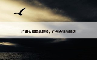 广州火锅网站建设，广州火锅加盟店