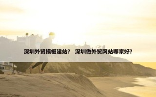 深圳外贸模板建站？ 深圳做外贸网站哪家好？