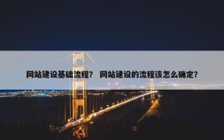 网站建设基础流程？ 网站建设的流程该怎么确定？