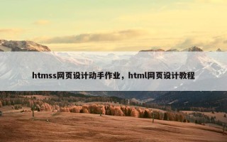 htmss网页设计动手作业，html网页设计教程