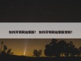 如何开锁网站模板？ 如何开锁网站模板视频？