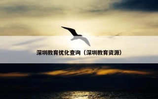 深圳教育优化查询（深圳教育资源）