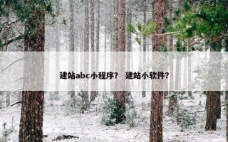 建站abc小程序？ 建站小软件？