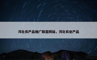 河北农产品推广联盟网站，河北农业产品