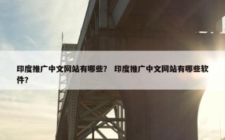 印度推广中文网站有哪些？ 印度推广中文网站有哪些软件？