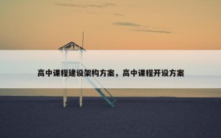 高中课程建设架构方案，高中课程开设方案