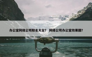 办公室网络公司取名大全？ 网络公司办公室效果图？