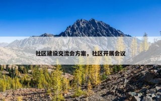 社区建设交流会方案，社区开展会议