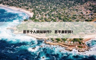 恩平个人网站制作? 恩平兼职网? 恩平个人网站制作? 恩平兼职网?