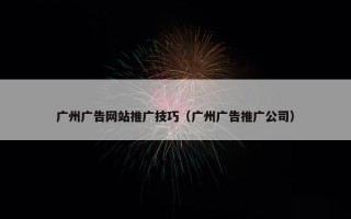 广州广告网站推广技巧（广州广告推广公司）