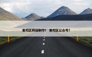 普陀区网站制作？ 普陀区公众号？