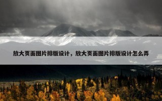 放大页面图片排版设计，放大页面图片排版设计怎么弄