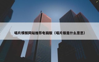 唱片模板网站推荐电脑版（唱片版是什么意思）