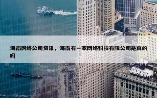 海南网络公司资讯，海南有一家网络科技有限公司是真的吗