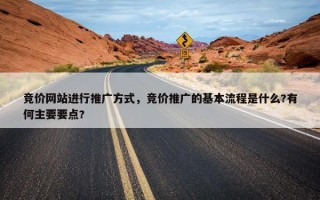 竞价网站进行推广方式，竞价推广的基本流程是什么?有何主要要点?
