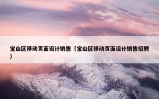 宝山区移动页面设计销售（宝山区移动页面设计销售招聘）