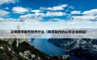 公司网页制作软件什么（网页制作的公司企业网站）