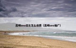 昆明seo优化怎么收费(昆明seo推广) 昆明seo优化怎么收费(昆明seo推广)
