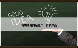 剪辑来源网站推广,剪辑产品 剪辑来源网站推广,剪辑产品