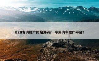 B2B专汽推广网站源码？ 专用汽车推广平台？