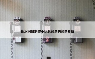 衡水网站制作小玩具简单的简单介绍