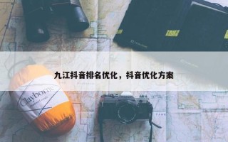 九江抖音排名优化，抖音优化方案