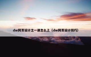dw网页设计之一课怎么上(dw网页设计技巧) dw网页设计之一课怎么上(dw网页设计技巧)