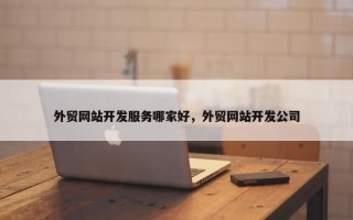 外贸网站开发服务哪家好，外贸网站开发公司