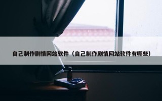 自己制作剧情网站软件（自己制作剧情网站软件有哪些）