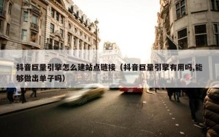 抖音巨量引擎怎么建站点链接（抖音巨量引擎有用吗,能够做出单子吗）
