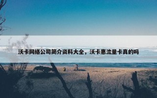 沃卡网络公司简介资料大全,沃卡惠流量卡真的吗 沃卡网络公司简介资料大全,沃卡惠流量卡真的吗