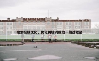 搜索投放优化，优化关键词投放一般过程是