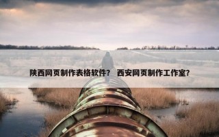 陕西网页制作表格软件？ 西安网页制作工作室？