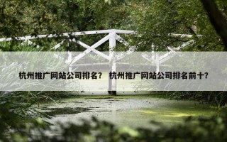 杭州推广网站公司排名？ 杭州推广网站公司排名前十？
