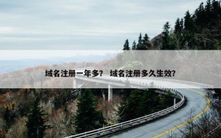 域名注册一年多？ 域名注册多久生效？
