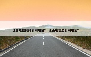 江西电信网络公司地址？ 江西电信总公司地址？