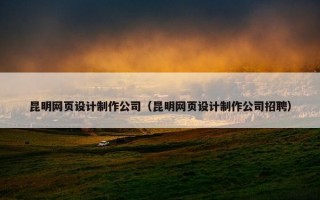 昆明网页设计制作公司(昆明网页设计制作公司招聘) 昆明网页设计制作公司(昆明网页设计制作公司招聘)