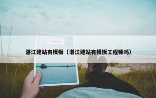 湛江建站有模板（湛江建站有模板工程师吗）
