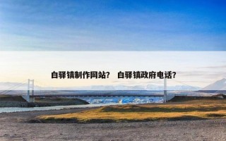 白驿镇制作网站？ 白驿镇政府电话？