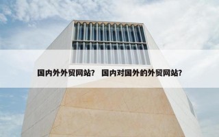 国内外外贸网站？ 国内对国外的外贸网站？