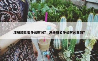 注册域名要多长时间? 注册域名多长时间生效? 注册域名要多长时间? 注册域名多长时间生效?