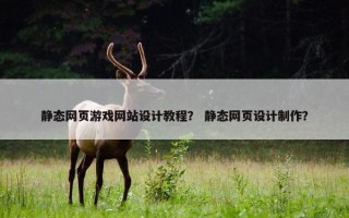 静态网页游戏网站设计教程？ 静态网页设计制作？
