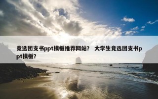 竞选团支书ppt模板推荐网站？ 大学生竞选团支书ppt模板？
