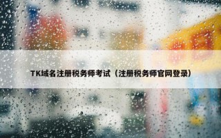 TK域名注册税务师考试（注册税务师官网登录）