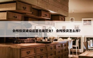 会所投资建设运营方案范文？ 会所投资怎么样？