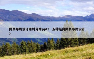 网页布局设计素材分享ppt? 五种经典网页布局设计? 网页布局设计素材分享ppt? 五种经典网页布局设计?