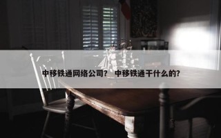 中移铁通网络公司? 中移铁通干什么的? 中移铁通网络公司? 中移铁通干什么的?