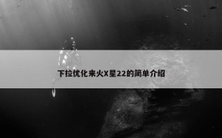 下拉优化来火X星22的简单介绍