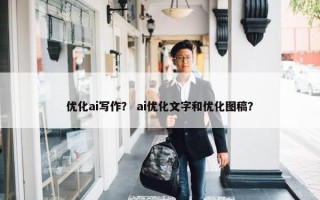 优化ai写作？ ai优化文字和优化图稿？