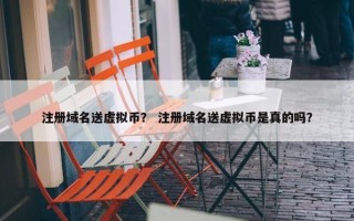 注册域名送虚拟币？ 注册域名送虚拟币是真的吗？